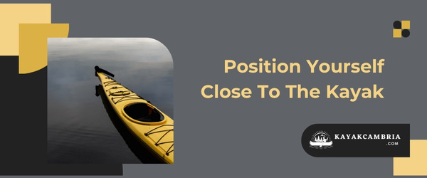 Position Yourself Close To The Kayak