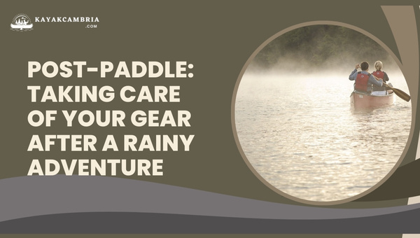 Post-Paddle: Taking Care Of Your Gear After A Rainy Adventure