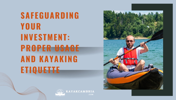 Safeguarding Your Investment: Proper Usage And Kayaking Etiquette