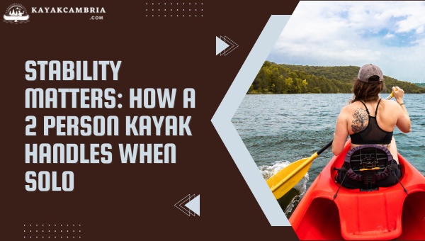 Stability Matters: How A 2 Person Kayak Handles When Solo?