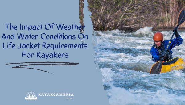 The Impact Of Weather And Water Conditions On Life Jacket Requirements For Kayakers