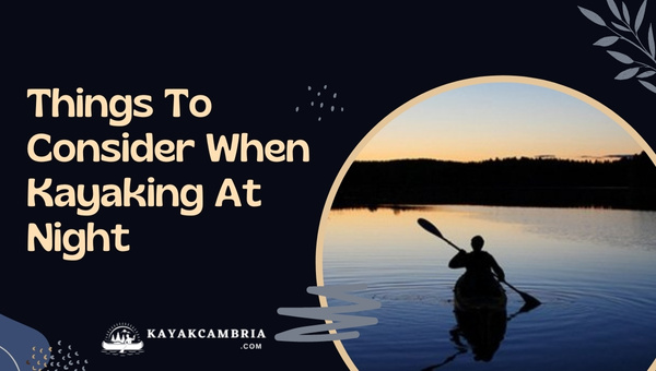 Things To Consider When Kayaking At Night in 2024