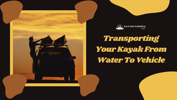 Transporting Your Kayak From Water To Vehicle
