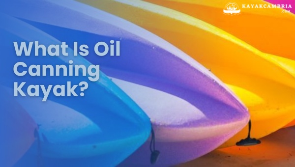 What Is Oil Canning Kayak? Here's How to Fix it in [cy]