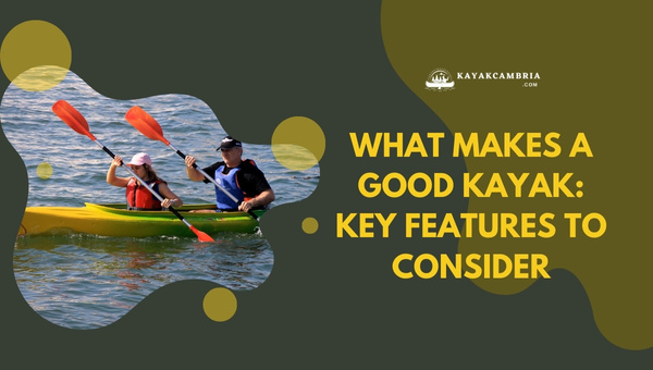 What Makes A Good Kayak: Key Features To Consider