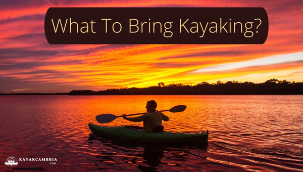 What To Bring Kayaking in 2023? [Don't Forget These]