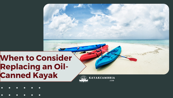 When To Consider Replacing An Oil-Canned Kayak?