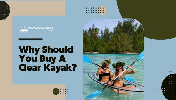 Why Should You Buy A Clear Kayak in 2024?