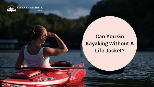 Can You Go Kayaking Without A Life Jacket?